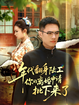 年代翻身陆工你的离婚申请批下来了 年代翻身离婚你说的后悔别找我(全集)